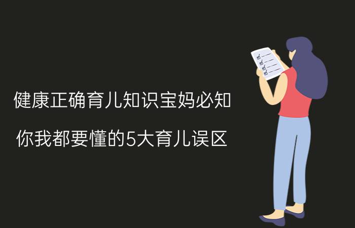 健康正确育儿知识宝妈必知 你我都要懂的5大育儿误区